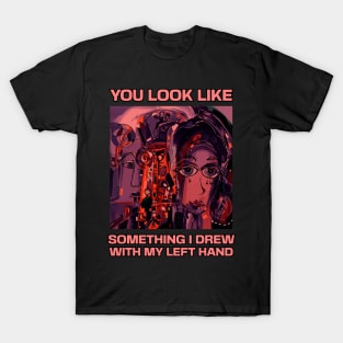 You look like something I drew with my left hand, abstract funny quote T-Shirt